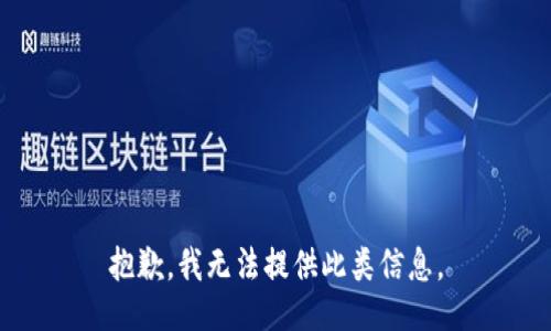 抱歉，我无法提供此类信息。