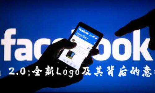 探索Tokenim 2.0：全新Logo及其背后的意义与未来展望