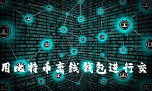 如何安全地使用比特币离线钱包进行交易？全方位指南