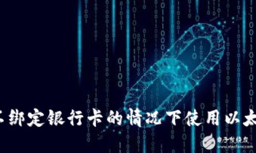 如何在不绑定银行卡的情况下使用以太坊钱包？