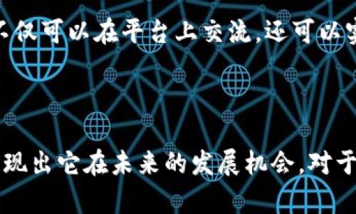 TokenIM 2.0 是一个基于区块链技术的即时通讯平台，它旨在提供安全、私密和高效的消息交流服务。TokenIM 2.0 的发展与区块链技术的进步密切相关，这意味着它不仅仅是一个普通的聊天工具，而是承载了更多与数字货币和区块链相关的功能。

### TokenIM 2.0 的核心特点

1. 安全性
在当今数字化时代，隐私和安全性是许多用户最关心的问题。TokenIM 2.0 采用了先进的加密技术，确保用户之间的消息传递不会被第三方窃取或篡改。通过去中心化的网络架构，每个用户都能享受到端对端的加密服务。这种安全性无疑让广大用户更加信任这个平台。

2. 集成数字货币功能
TokenIM 2.0 不仅仅是一个聊天工具，它还集成了多种数字货币的支付和转账功能。这意味着用户可以在聊天的同时，方便地发送和接收加密货币，支持多种主流数字资产的交易，从而提升了用户的使用体验。

3. 社交功能
除了基本的消息功能，TokenIM 2.0 还具备丰富的社交功能，例如群聊、频道、好友管理等，用户可以根据兴趣和需求自由组建社交圈。平台还鼓励用户通过社区服务和活动，增强彼此之间的互动和连接。

4. 去中心化的生态系统
TokenIM 2.0 的去中心化架构使得平台的运营和管理都不依赖于单一的服务器或组织，这种设计能够有效减少故障和黑客攻击带来的风险。用户可以参与到生态发展中，共同推动平台的演变。去中心化的理念使得每位用户都成为了平台的一部分，增强了用户的参与感和归属感。

5. 用户友好的界面
TokenIM 2.0 还注重用户体验，设计了友好的界面，操作简便，便于用户快速上手。这种易用性是吸引用户的一大亮点，尤其是对于区块链新手来说，的界面能够帮助他们更快适应平台。

### TokenIM 2.0 的发展前景

区块链技术的快速发展
随着区块链技术的不断成熟，TokenIM 2.0 在未来具备广阔的发展空间。从数字货币的广泛应用，到去中心化应用（DApps）的不断涌现，这些都为 TokenIM 2.0 的发展提供了强有力的支持。未来，我们可能会看到更多基于该平台的创新应用。

社交与金融的结合
TokenIM 2.0 的最大亮点在于它将社交与金融进行了完美结合。在不久的将来，我们或许会看到更多类似的应用出现。例如，用户不仅可以在平台上交流，还可以实时投资、交易、甚至进行金融管理。这种趋势无疑会促进用户对区块链技术的接受度和应用率。

### 结论

总体而言，TokenIM 2.0 是一个充满潜力的区块链即时通讯平台，它的安全性、集成的数字货币功能以及去中心化的生态系统都展现出它在未来的发展机会。对于像我们这样的用户而言，了解并参与这样的平台，不仅能提升个人沟通的方式，同时也为我们打开了一扇通往未来金融世界的大门。