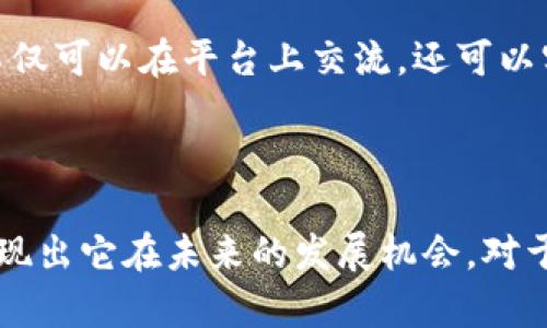TokenIM 2.0 是一个基于区块链技术的即时通讯平台，它旨在提供安全、私密和高效的消息交流服务。TokenIM 2.0 的发展与区块链技术的进步密切相关，这意味着它不仅仅是一个普通的聊天工具，而是承载了更多与数字货币和区块链相关的功能。

### TokenIM 2.0 的核心特点

1. 安全性
在当今数字化时代，隐私和安全性是许多用户最关心的问题。TokenIM 2.0 采用了先进的加密技术，确保用户之间的消息传递不会被第三方窃取或篡改。通过去中心化的网络架构，每个用户都能享受到端对端的加密服务。这种安全性无疑让广大用户更加信任这个平台。

2. 集成数字货币功能
TokenIM 2.0 不仅仅是一个聊天工具，它还集成了多种数字货币的支付和转账功能。这意味着用户可以在聊天的同时，方便地发送和接收加密货币，支持多种主流数字资产的交易，从而提升了用户的使用体验。

3. 社交功能
除了基本的消息功能，TokenIM 2.0 还具备丰富的社交功能，例如群聊、频道、好友管理等，用户可以根据兴趣和需求自由组建社交圈。平台还鼓励用户通过社区服务和活动，增强彼此之间的互动和连接。

4. 去中心化的生态系统
TokenIM 2.0 的去中心化架构使得平台的运营和管理都不依赖于单一的服务器或组织，这种设计能够有效减少故障和黑客攻击带来的风险。用户可以参与到生态发展中，共同推动平台的演变。去中心化的理念使得每位用户都成为了平台的一部分，增强了用户的参与感和归属感。

5. 用户友好的界面
TokenIM 2.0 还注重用户体验，设计了友好的界面，操作简便，便于用户快速上手。这种易用性是吸引用户的一大亮点，尤其是对于区块链新手来说，的界面能够帮助他们更快适应平台。

### TokenIM 2.0 的发展前景

区块链技术的快速发展
随着区块链技术的不断成熟，TokenIM 2.0 在未来具备广阔的发展空间。从数字货币的广泛应用，到去中心化应用（DApps）的不断涌现，这些都为 TokenIM 2.0 的发展提供了强有力的支持。未来，我们可能会看到更多基于该平台的创新应用。

社交与金融的结合
TokenIM 2.0 的最大亮点在于它将社交与金融进行了完美结合。在不久的将来，我们或许会看到更多类似的应用出现。例如，用户不仅可以在平台上交流，还可以实时投资、交易、甚至进行金融管理。这种趋势无疑会促进用户对区块链技术的接受度和应用率。

### 结论

总体而言，TokenIM 2.0 是一个充满潜力的区块链即时通讯平台，它的安全性、集成的数字货币功能以及去中心化的生态系统都展现出它在未来的发展机会。对于像我们这样的用户而言，了解并参与这样的平台，不仅能提升个人沟通的方式，同时也为我们打开了一扇通往未来金融世界的大门。
