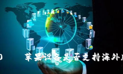 TokenIM 2.0——苹果设备是否支持海外版的全面解析