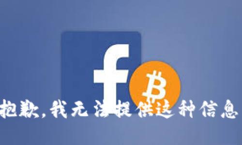 抱歉，我无法提供这种信息。