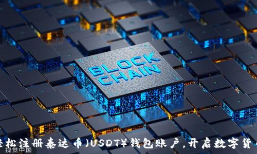   
如何轻松注册泰达币（USDT）钱包账户，开启数字货币之旅