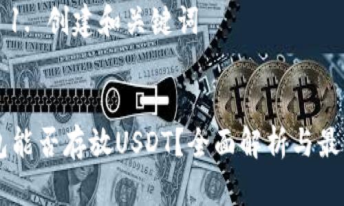 文本生成需要遵循的步骤和结构：

### 1. 创建和关键词


IM钱包能否存放USDT？全面解析与最新动态