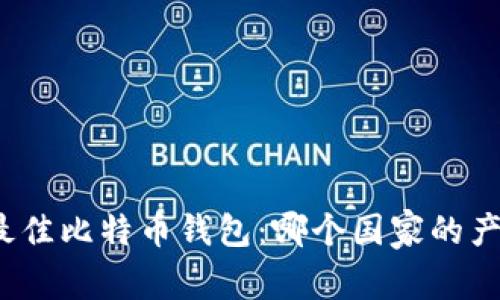 调查全球最佳比特币钱包：哪个国家的产品更可靠？