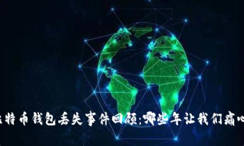 比特币钱包丢失事件回顾：哪些年让我们痛心？