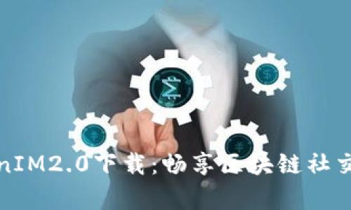 极客TokenIM2.0下载：畅享区块链社交的新时代