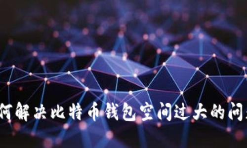 如何解决比特币钱包空间过大的问题？
