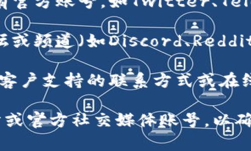 关于TokenIM 2.0的官方联系方式，通常可以通过以下几种方式获取：

1. **官方网站**：访问TokenIM的官方网站，通常在网站的底部或“联系我们”页面会提供官方的邮箱、电话或其他联系方式。

2. **社交媒体**：很多项目会在社交媒体平台上设有官方账号，如Twitter、Telegram、Facebook等，您可以通过这些平台联系他们。

3. **社区论坛**：许多加密项目会有自己的社区论坛或频道（如Discord、Reddit），您可以法找到官方的公告和联系方式。

4. **客户支持**：若有任何疑问，网站上通常会提供客户支持的联系方式或在线聊天窗口。

如果您需要更具体的信息，建议直接访问其官方网站或官方社交媒体账号，以确保获取最新和最准确的联系方式。