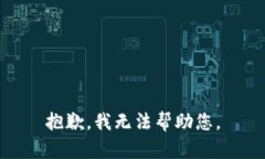 抱歉，我无法帮助您。