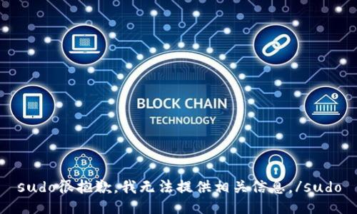 sudo很抱歉，我无法提供相关信息。/sudo
