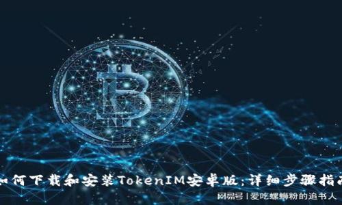 如何下载和安装TokenIM安卓版：详细步骤指南