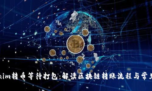 Tokenim转币等待打包：解读区块链转账流程与常见问题