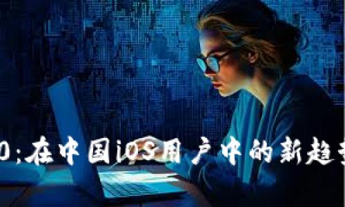 TokenIM 2.0：在中国iOS用户中的新趋势与应用解析