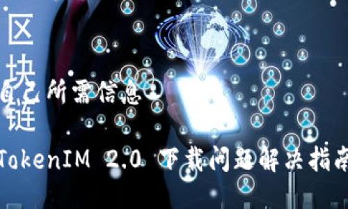 自己所需信息

TokenIM 2.0 下载问题解决指南