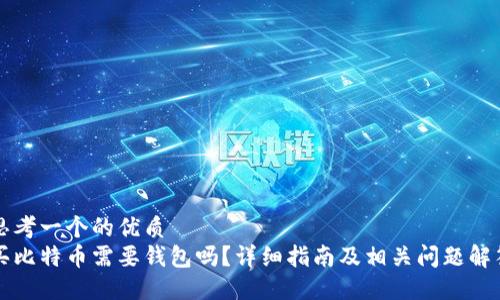 思考一个的优质
买比特币需要钱包吗？详细指南及相关问题解答