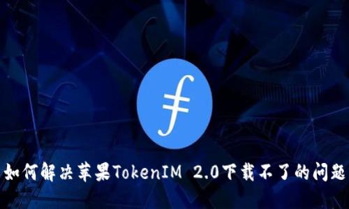 如何解决苹果TokenIM 2.0下载不了的问题