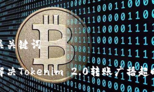 和相关关键词

如何解决Tokenim 2.0转账广播超时问题