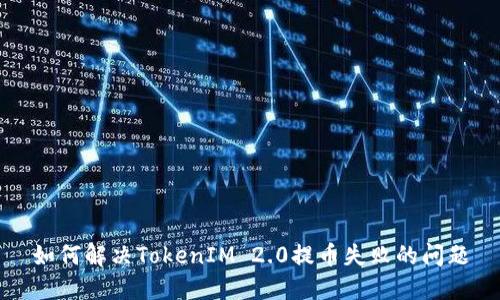 如何解决TokenIM 2.0提币失败的问题