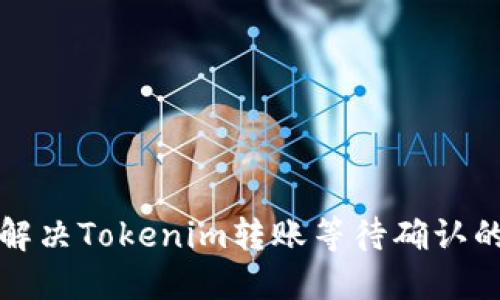如何解决Tokenim转账等待确认的问题