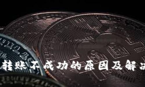  Tokenim转账不成功的原因及解决方法解析