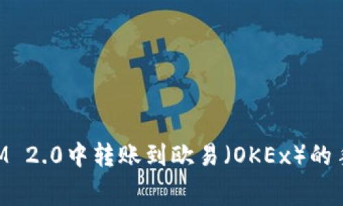 如何在TokenIM 2.0中转账到欧易（OKEx）的手续费详细解析