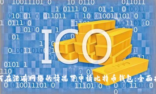 如何在没有网络的情况下申请比特币钱包：全面指南