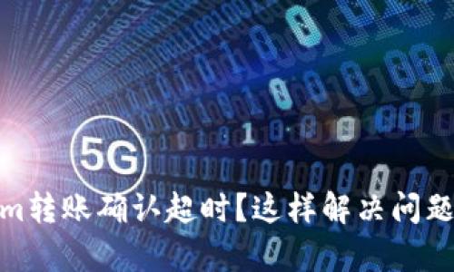 Tokenim转账确认超时？这样解决问题最有效