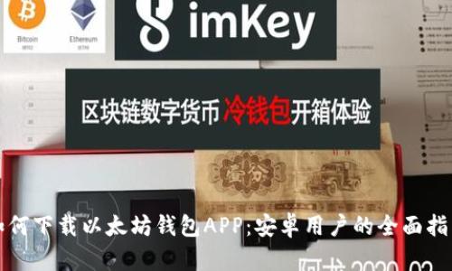 如何下载以太坊钱包APP：安卓用户的全面指南