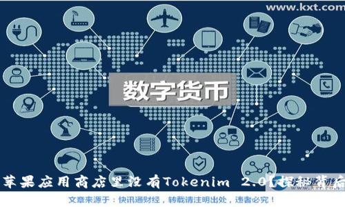 为什么苹果应用商店里没有Tokenim 2.0？探秘背后的原因