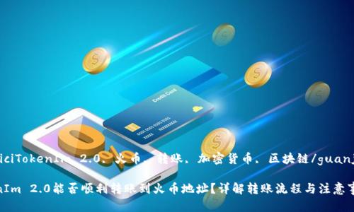 gunaiciTokenIm 2.0, 火币, 转账, 加密货币, 区块链/guanjianci

TokenIm 2.0能否顺利转账到火币地址？详解转账流程与注意事项