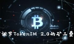 如何调节TokenIM 2.0的矿工费